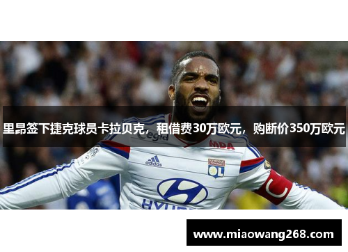 里昂签下捷克球员卡拉贝克，租借费30万欧元，购断价350万欧元